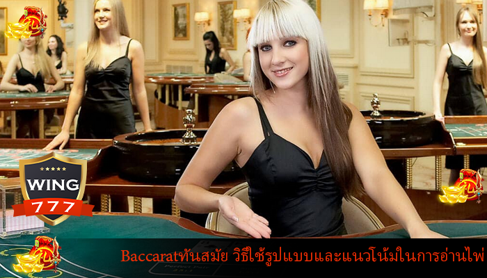 Baccaratทันสมัย วิธีใช้รูปแบบและแนวโน้มในการอ่านไพ่