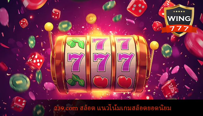 239.com สล็อต แนวโน้มเกมสล็อตยอดนิยม