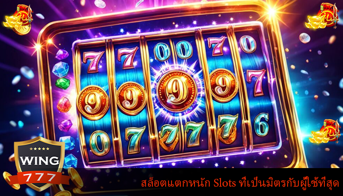 สล็อตแตกหนัก Slots ที่เป็นมิตรกับผู้ใช้ที่สุด