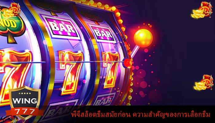 พีจีสล็อตธีมสมัยก่อน ความสำคัญของการเลือกธีม