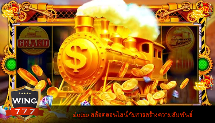 slotxo สล็อตออนไลน์กับการสร้างความสัมพันธ์